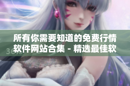 所有你需要知道的免费行情软件网站合集 - 精选最佳软件平台资源！