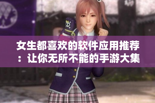 女生都喜欢的软件应用推荐：让你无所不能的手游大集合
