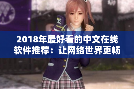 2018年最好看的中文在线软件推荐：让网络世界更畅通无阻！