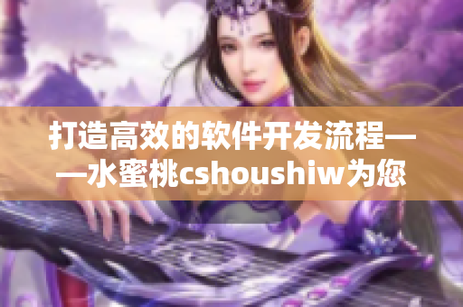 打造高效的软件开发流程——水蜜桃cshoushiw为您助力