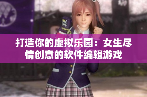 打造你的虚拟乐园：女生尽情创意的软件编辑游戏