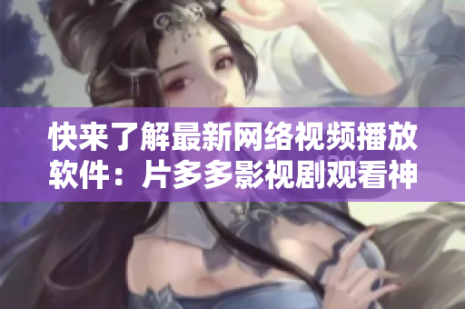 快来了解最新网络视频播放软件：片多多影视剧观看神器