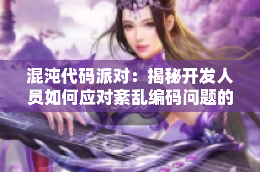 混沌代码派对：揭秘开发人员如何应对紊乱编码问题的解决策略