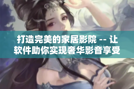 打造完美的家居影院 -- 让软件助你实现奢华影音享受