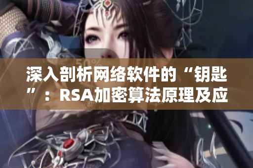 深入剖析网络软件的“钥匙”：RSA加密算法原理及应用