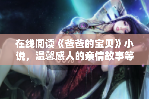 在线阅读《爸爸的宝贝》小说，温馨感人的亲情故事等你品味！