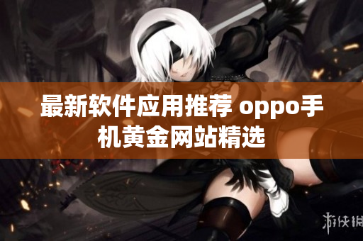 最新软件应用推荐 oppo手机黄金网站精选