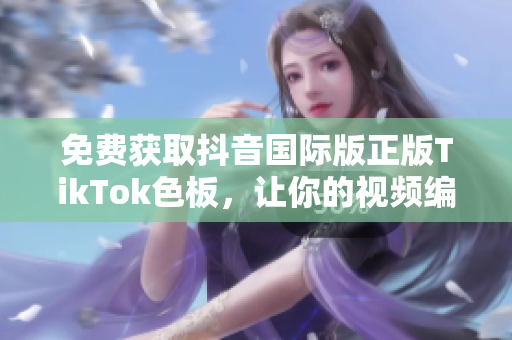 免费获取抖音国际版正版TikTok色板，让你的视频编辑更加出色！