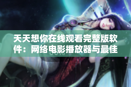 天天想你在线观看完整版软件：网络电影播放器与最佳观影体验