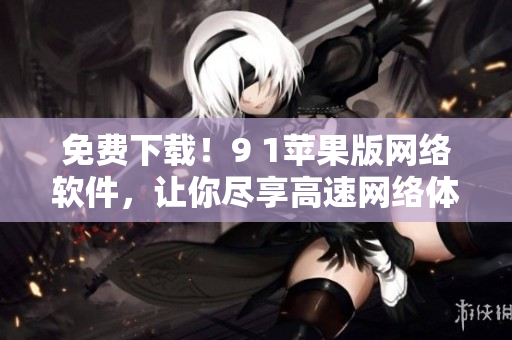 免费下载！9 1苹果版网络软件，让你尽享高速网络体验