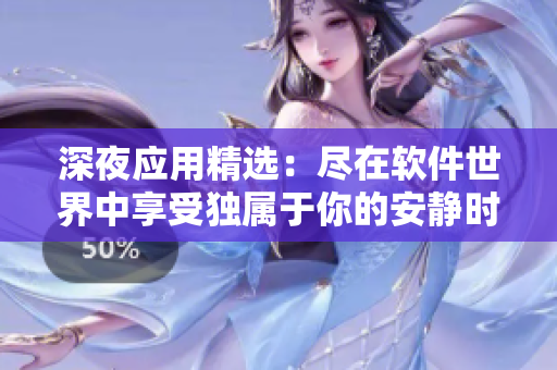 深夜应用精选：尽在软件世界中享受独属于你的安静时光