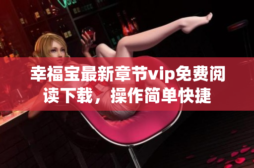 幸福宝最新章节vip免费阅读下载，操作简单快捷