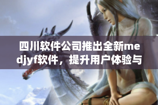 四川软件公司推出全新medjyf软件，提升用户体验与数据安全