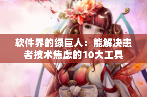 软件界的绿巨人：能解决患者技术焦虑的10大工具
