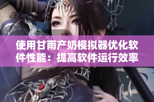 使用甘雨产奶模拟器优化软件性能：提高软件运行效率的新方法