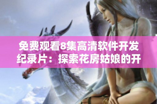 免费观看8集高清软件开发纪录片：探索花房姑娘的开发之路