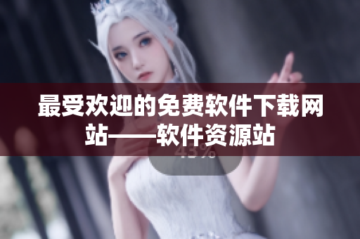 最受欢迎的免费软件下载网站——软件资源站