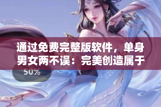 通过免费完整版软件，单身男女两不误：完美创造属于你的约会之夜