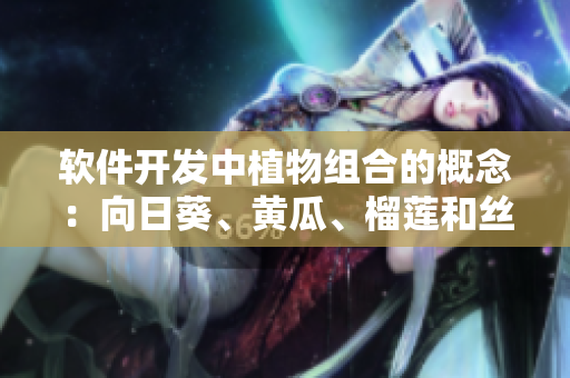 软件开发中植物组合的概念：向日葵、黄瓜、榴莲和丝瓜如何结合？