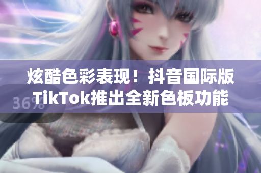炫酷色彩表现！抖音国际版TikTok推出全新色板功能