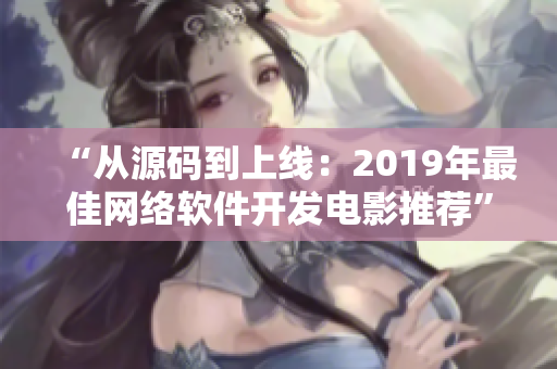 “从源码到上线：2019年最佳网络软件开发电影推荐”