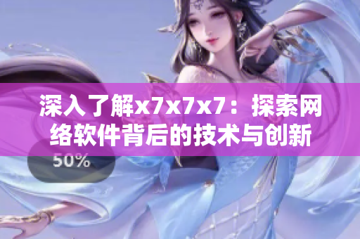 深入了解x7x7x7：探索网络软件背后的技术与创新