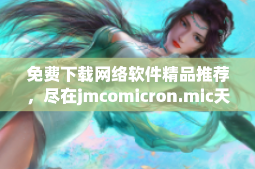 免费下载网络软件精品推荐，尽在jmcomicron.mic天堂官网！