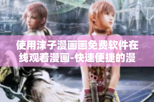 使用沫子漫画画免费软件在线观看漫画-快速便捷的漫画阅读工具