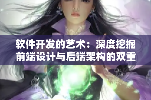软件开发的艺术：深度挖掘前端设计与后端架构的双重力量