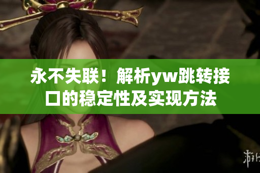 永不失联！解析yw跳转接口的稳定性及实现方法