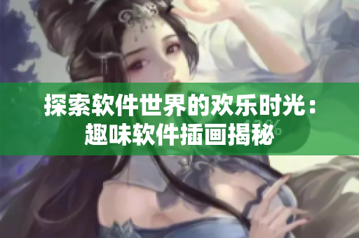 探索软件世界的欢乐时光：趣味软件插画揭秘
