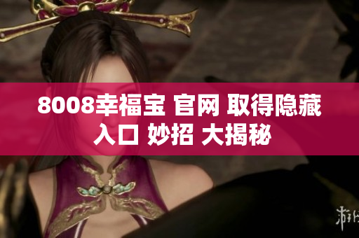 8008幸福宝 官网 取得隐藏 入口 妙招 大揭秘