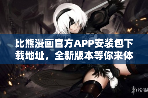 比熊漫画官方APP安装包下载地址，全新版本等你来体验