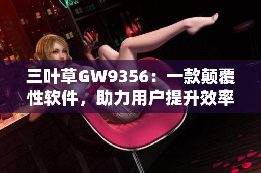 三叶草GW9356：一款颠覆性软件，助力用户提升效率