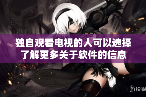 独自观看电视的人可以选择了解更多关于软件的信息
