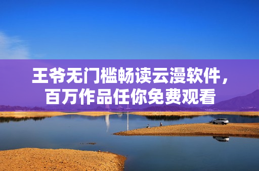 王爷无门槛畅读云漫软件，百万作品任你免费观看