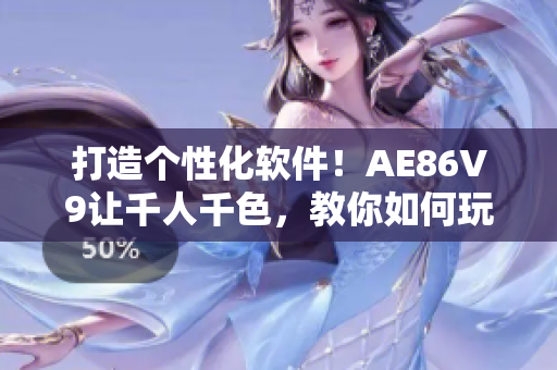 打造个性化软件！AE86V9让千人千色，教你如何玩转用户体验！