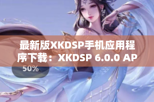 最新版XKDSP手机应用程序下载：XKDSP 6.0.0 APK兼容多平台