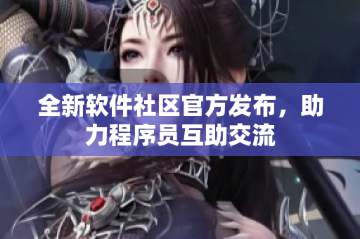 全新软件社区官方发布，助力程序员互助交流