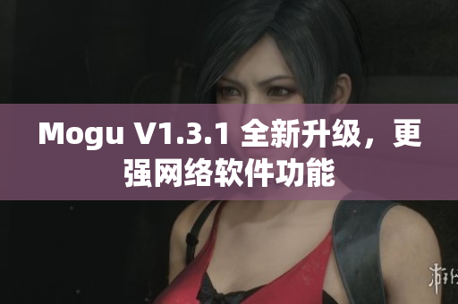 Mogu V1.3.1 全新升级，更强网络软件功能