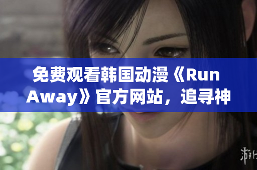 免费观看韩国动漫《Run Away》官方网站，追寻神秘事件的冒险之旅！
