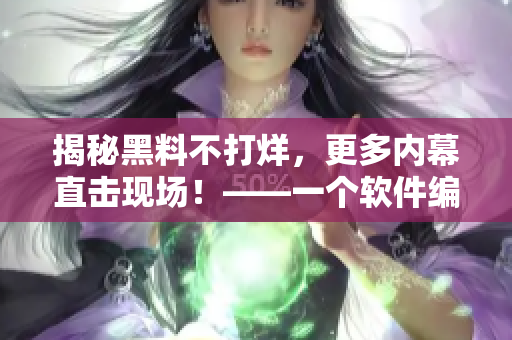 揭秘黑料不打烊，更多内幕直击现场！——一个软件编辑的视角