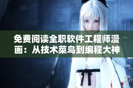免费阅读全职软件工程师漫画：从技术菜鸟到编程大神