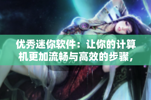 优秀迷你软件：让你的计算机更加流畅与高效的步骤，一次实现！