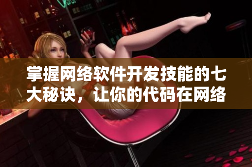 掌握网络软件开发技能的七大秘诀，让你的代码在网络世界中独树一帜！