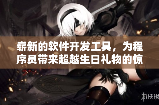 崭新的软件开发工具，为程序员带来超越生日礼物的惊喜