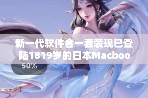 新一代软件合一套装现已登陆1819岁的日本Macbook平台