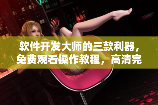 软件开发大师的三款利器，免费观看操作教程，高清完整版随时学习
