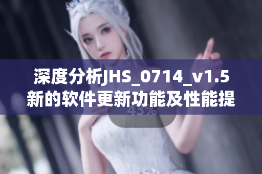 深度分析JHS_0714_v1.5新的软件更新功能及性能提升