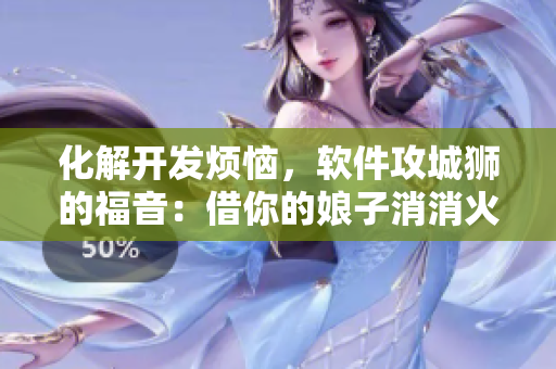化解开发烦恼，软件攻城狮的福音：借你的娘子消消火动漫3全集解析